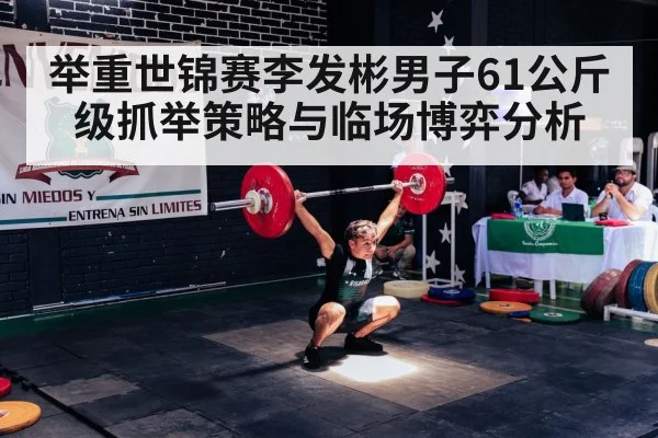 举重世锦赛李发彬男子61公斤级抓举策略与临场博弈分析